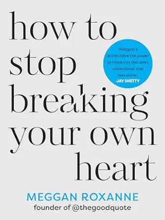 How to Stop Breaking Your Own Heart
by Meggan Roxanne