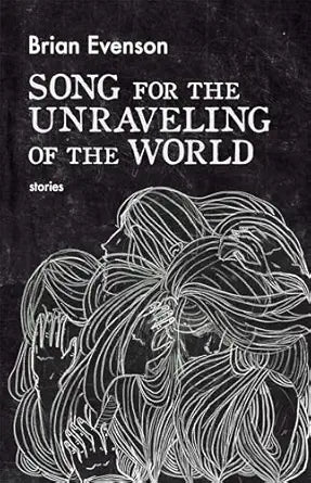 Song for the Unraveling of the World
by Brian Evenson