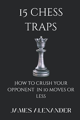 15 Chess Traps - How to crush your opponent in 10 moves or less Paperback – October 21, 2022
by Mr James Alexander