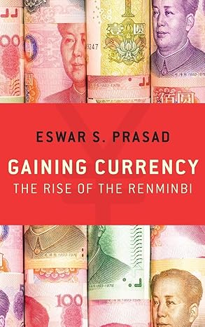 Gaining Currency: The Rise of the Renminbi Illustrated
by Eswar S. Prasad