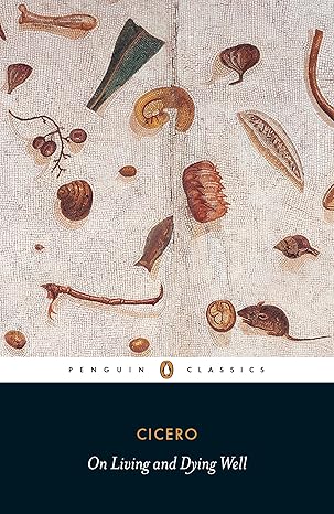 On Living and Dying Well
by Marcus Tullius Cicero