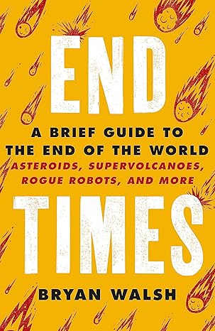 End Times: Asteroids, Supervolcanoes, Plagues and More 
by Bryan Walsh