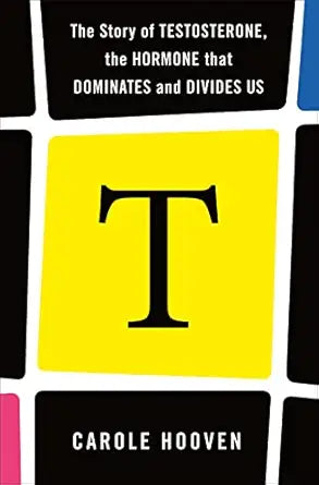 T: The Story of Testosterone, the Hormone that Dominates and Divides Us 
by Carole Hooven 