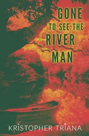 Gone to See the River Man 
by Kristopher Triana