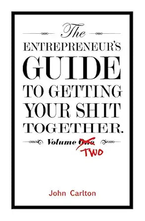 The Entrepreneur's Guide To Getting Your Shit Together Volume Two
by John Carlton
