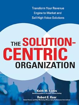The Solution-Centric Organization
by Keith M. Eades
