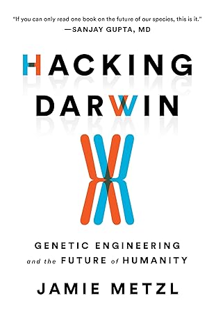 Hacking Darwin: Genetic Engineering and the Future of Humanity 
by Jamie Metzl 