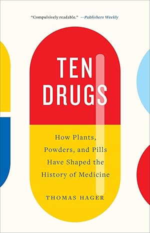 Ten Drugs: How Plants, Powders, and Pills Have Shaped the History of Medicine 
by Thomas Hager