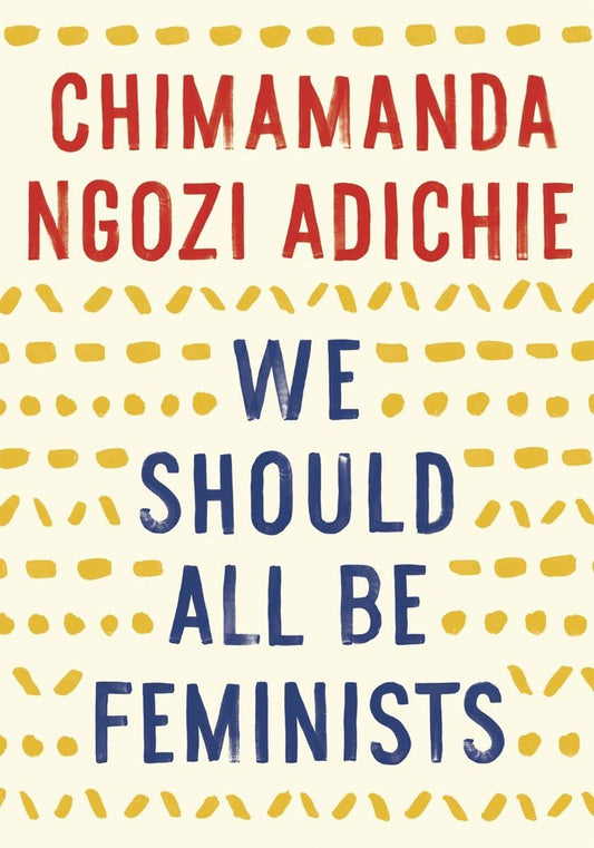 
We Should All Be Feminists 
by Chimamanda Ngozi Adichie