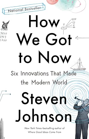 How We Got to Now: Six Innovations That Made the Modern World 
by Steven Johnson