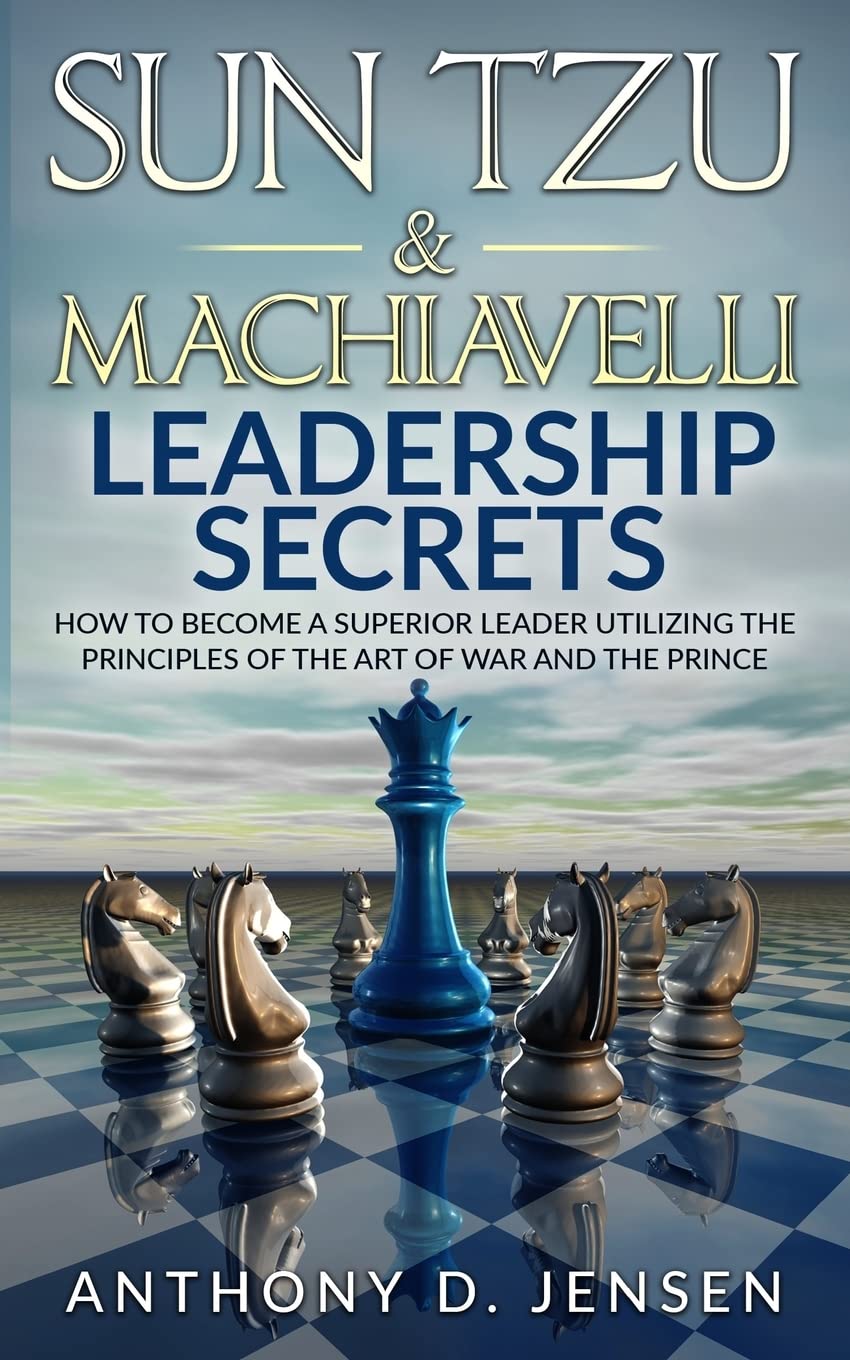 Sun Tzu & Machiavelli Leadership Secrets
by Anthony D. Jensen