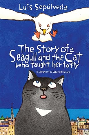 The Story of a Seagull and the Cat Who Taught Her to Fly 
by Luis Sepúlveda