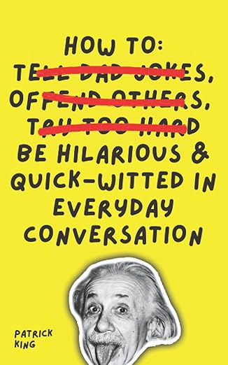 How To Be Hilarious and Quick-Witted in Everyday Conversation 
by Patrick King 