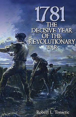 1781: The Decisive Year of the Revolutionary War
by Robert L. Tonsetic