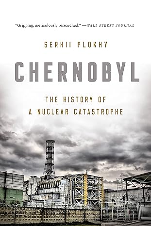 Chernobyl: The History of a Nuclear Catastrophe 
by Serhii Plokhy