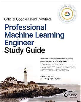Official Google Cloud Certified Professional Machine Learning Engineer Study Guide 
by Mona Mona