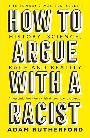 How to Argue With a Racist: History, Science, Race and Reality 
by Adam Rutherford
