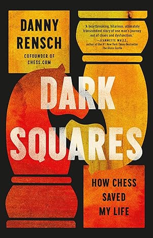Dark Squares: How Chess Saved My Life 
by Danny Rensch