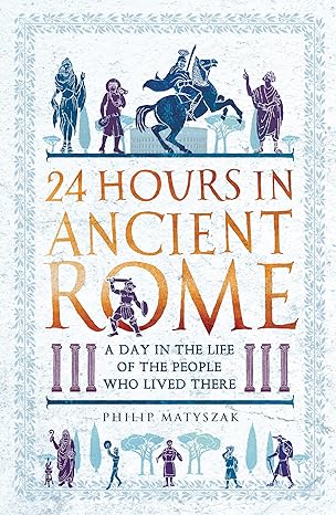 24 Hours in Ancient Rome
by Philip Matyszak