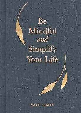 Be Mindful and Simplify Your Life 
by Kate James